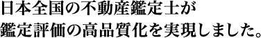 日本全国の不動産鑑定士が鑑定評価の高品質化を実現しました。