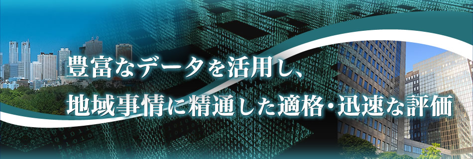 豊富なデータを活用し、地域事情に精通した適格・迅速な評価